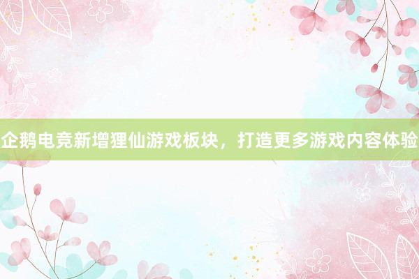 企鹅电竞新增狸仙游戏板块，打造更多游戏内容体验