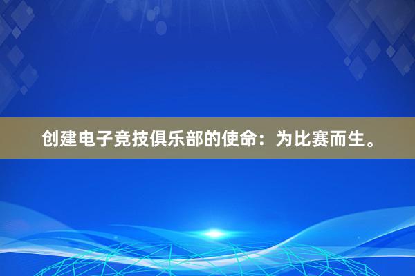 创建电子竞技俱乐部的使命：为比赛而生。