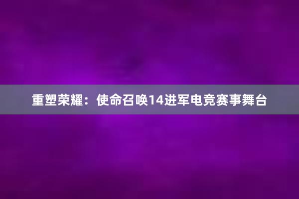 重塑荣耀：使命召唤14进军电竞赛事舞台