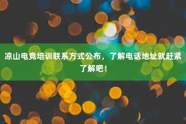 凉山电竞培训联系方式公布，了解电话地址就赶紧了解吧！