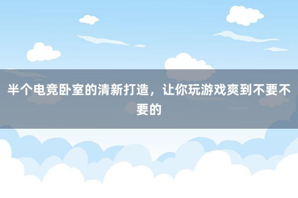 半个电竞卧室的清新打造，让你玩游戏爽到不要不要的