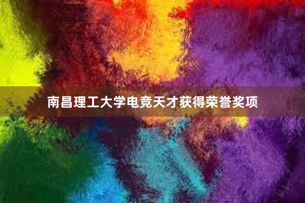 南昌理工大学电竞天才获得荣誉奖项