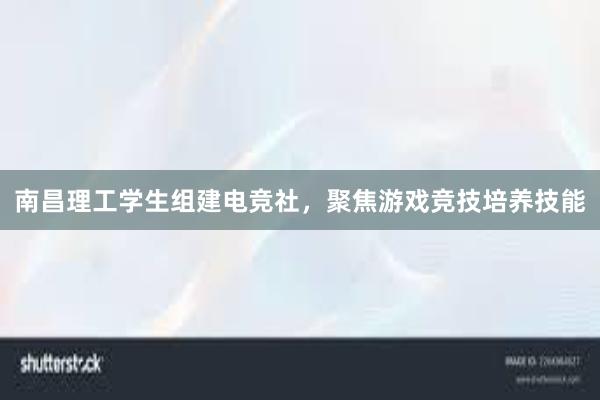 南昌理工学生组建电竞社，聚焦游戏竞技培养技能