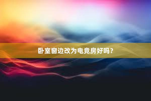 卧室窗边改为电竞房好吗？