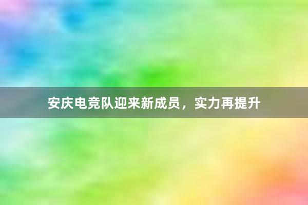 安庆电竞队迎来新成员，实力再提升