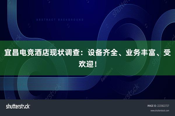 宜昌电竞酒店现状调查：设备齐全、业务丰富、受欢迎！