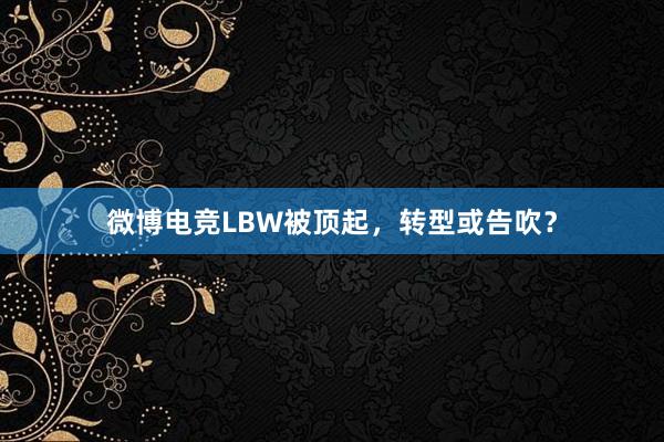 微博电竞LBW被顶起，转型或告吹？