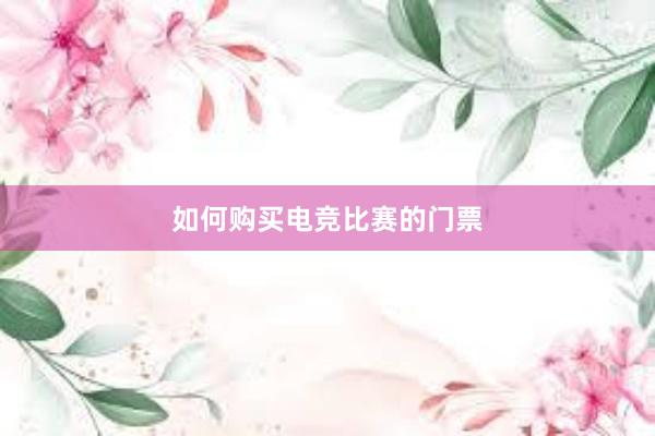 如何购买电竞比赛的门票