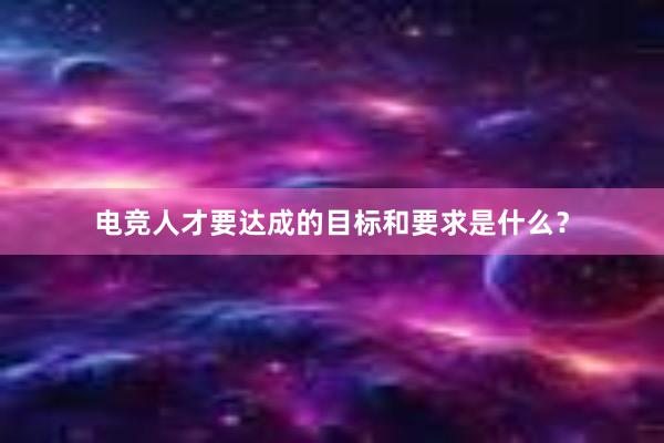 电竞人才要达成的目标和要求是什么？