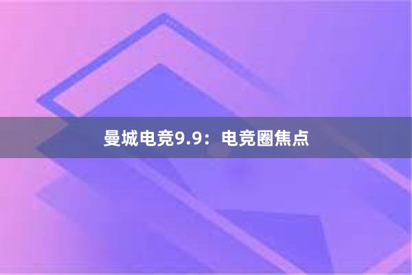 曼城电竞9.9：电竞圈焦点