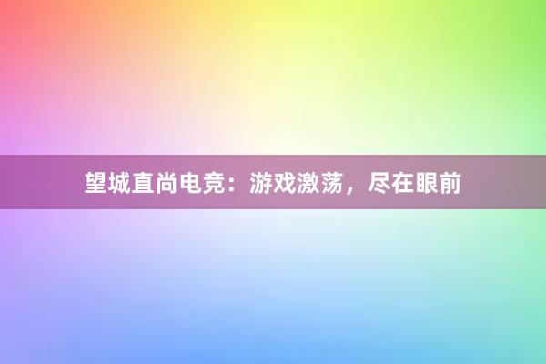 望城直尚电竞：游戏激荡，尽在眼前