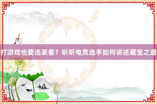 打游戏也要选装备？听听电竞选手如何讲述藏宝之道