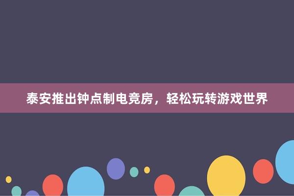 泰安推出钟点制电竞房，轻松玩转游戏世界