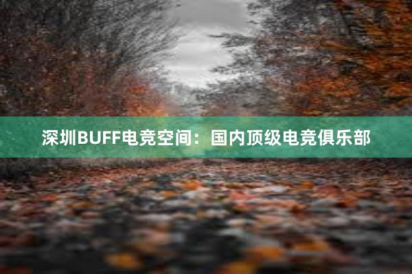 深圳BUFF电竞空间：国内顶级电竞俱乐部