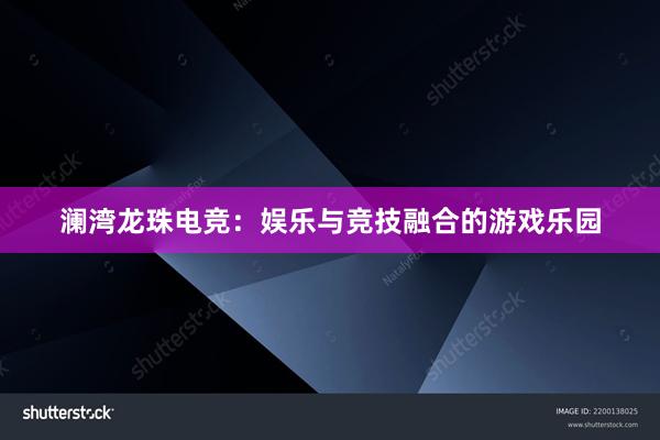 澜湾龙珠电竞：娱乐与竞技融合的游戏乐园