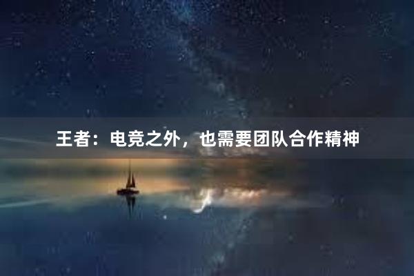 王者：电竞之外，也需要团队合作精神