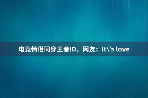 电竞情侣同穿王者ID，网友：It's love