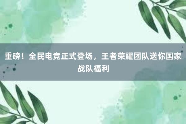 重磅！全民电竞正式登场，王者荣耀团队送你国家战队福利