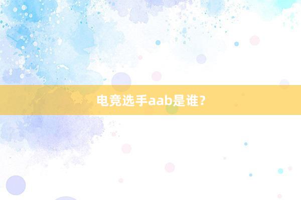 电竞选手aab是谁？