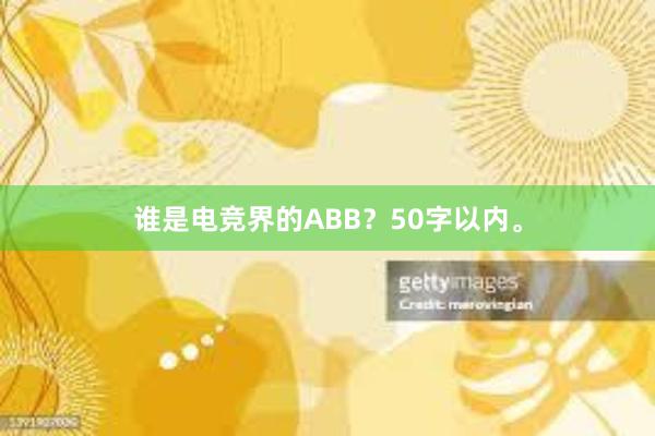 谁是电竞界的ABB？50字以内。