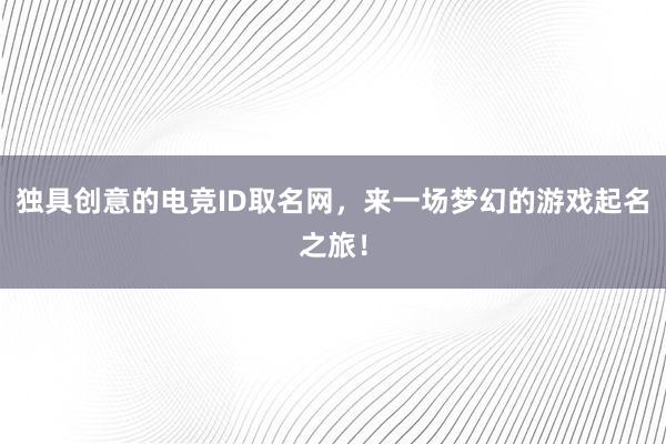 独具创意的电竞ID取名网，来一场梦幻的游戏起名之旅！