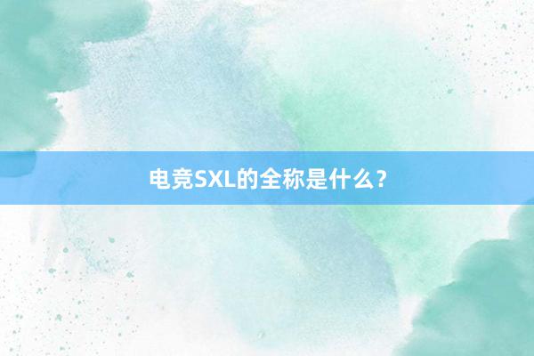 电竞SXL的全称是什么？