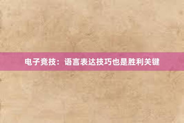 电子竞技：语言表达技巧也是胜利关键