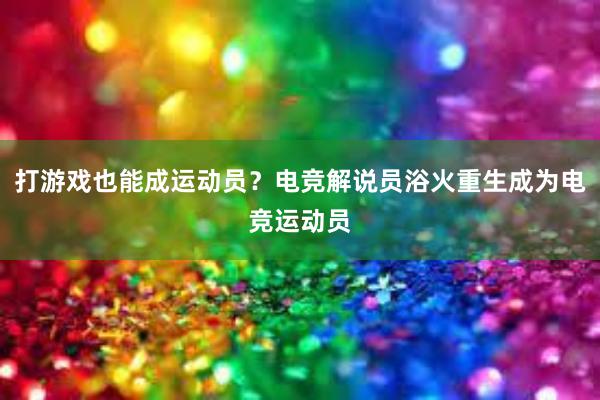 打游戏也能成运动员？电竞解说员浴火重生成为电竞运动员