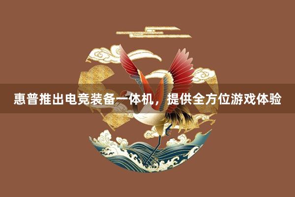 惠普推出电竞装备一体机，提供全方位游戏体验