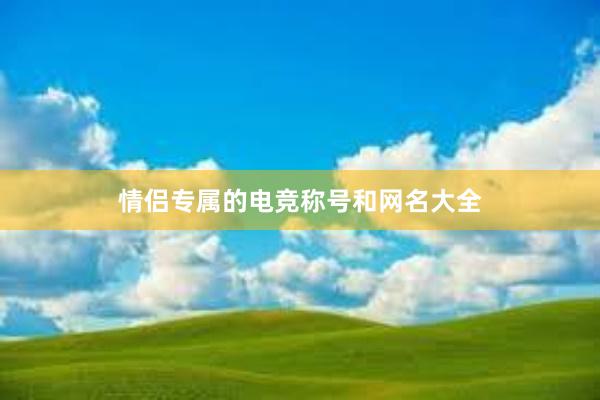 情侣专属的电竞称号和网名大全