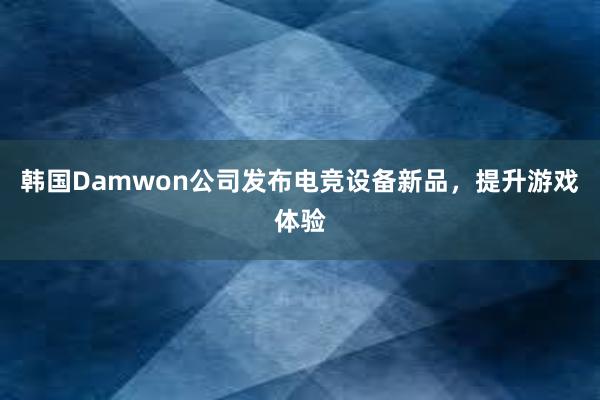 韩国Damwon公司发布电竞设备新品，提升游戏体验