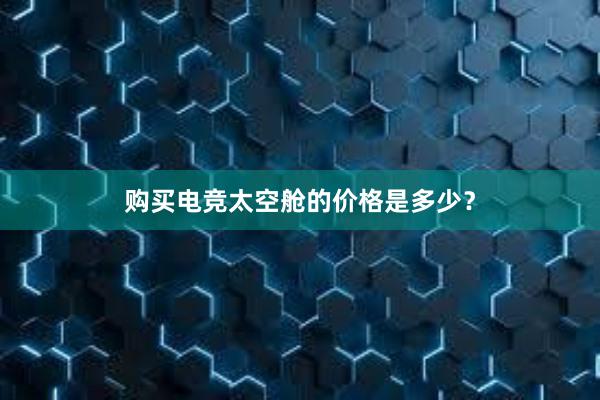 购买电竞太空舱的价格是多少？