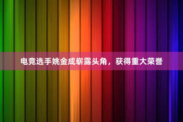 电竞选手姚金成崭露头角，获得重大荣誉