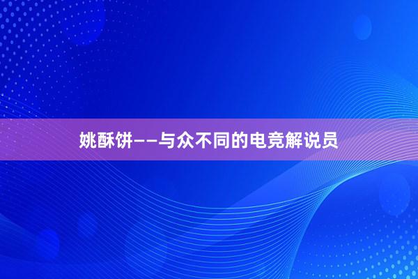 姚酥饼——与众不同的电竞解说员