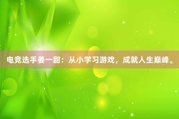 电竞选手姜一甜：从小学习游戏，成就人生巅峰。