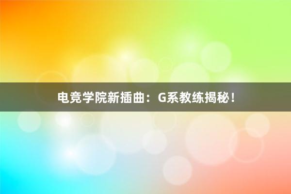 电竞学院新插曲：G系教练揭秘！