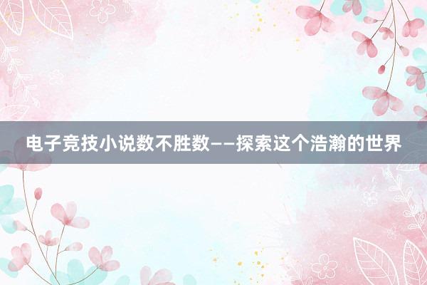 电子竞技小说数不胜数——探索这个浩瀚的世界