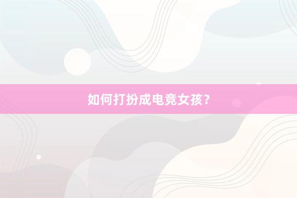 如何打扮成电竞女孩？