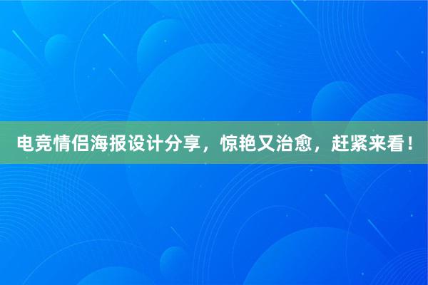 电竞情侣海报设计分享，惊艳又治愈，赶紧来看！