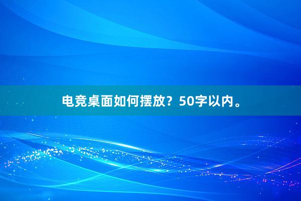 电竞桌面如何摆放？50字以内。