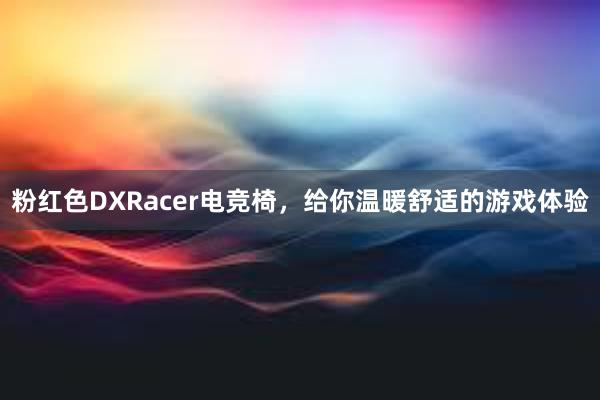 粉红色DXRacer电竞椅，给你温暖舒适的游戏体验