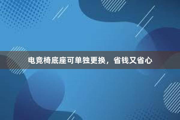 电竞椅底座可单独更换，省钱又省心