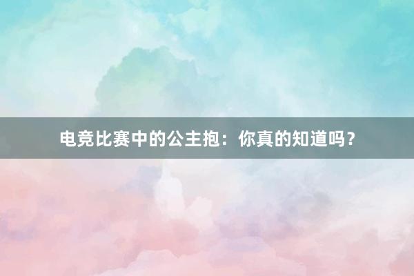 电竞比赛中的公主抱：你真的知道吗？