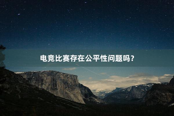 电竞比赛存在公平性问题吗？