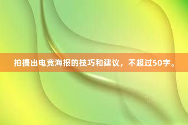 拍摄出电竞海报的技巧和建议，不超过50字。