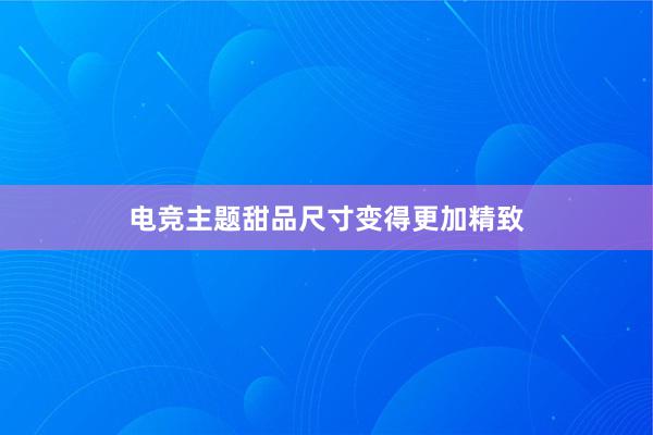 电竞主题甜品尺寸变得更加精致