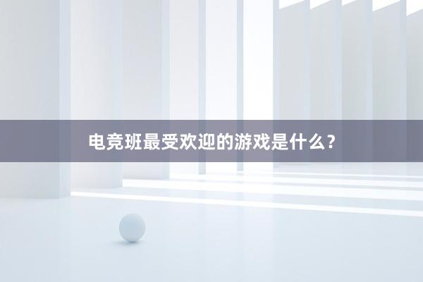 电竞班最受欢迎的游戏是什么？