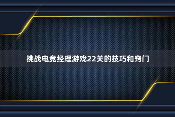 挑战电竞经理游戏22关的技巧和窍门