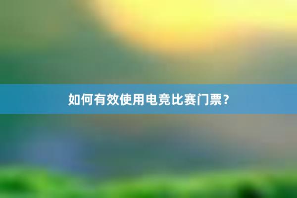 如何有效使用电竞比赛门票？