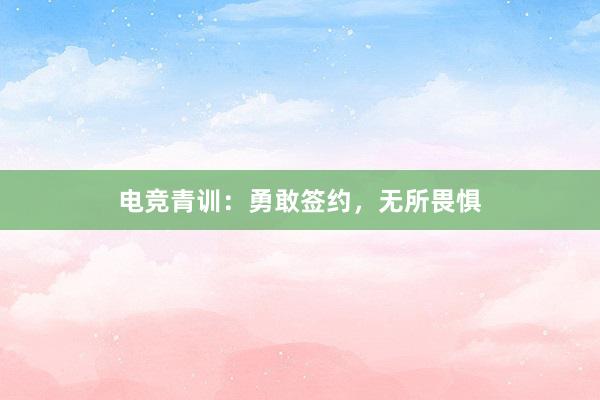 电竞青训：勇敢签约，无所畏惧